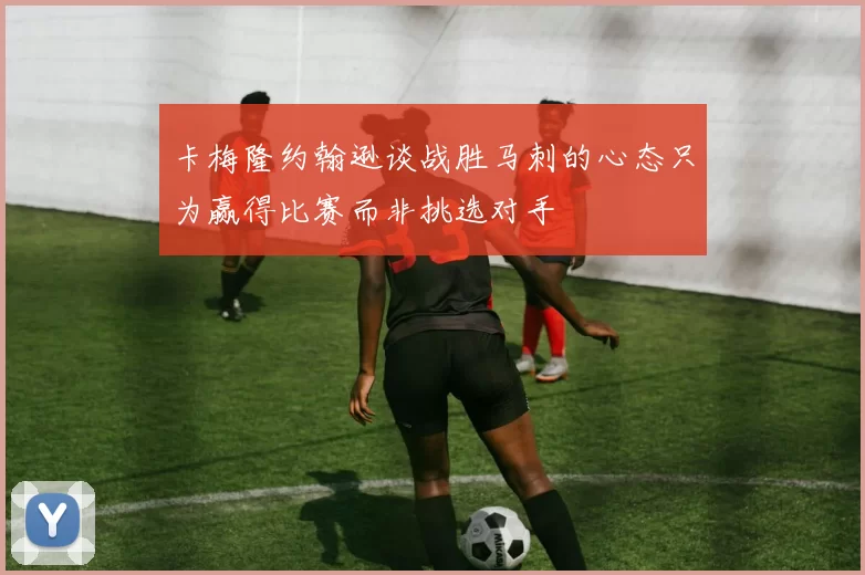卡梅隆约翰逊谈战胜马刺的心态只为赢得比赛而非挑选对手