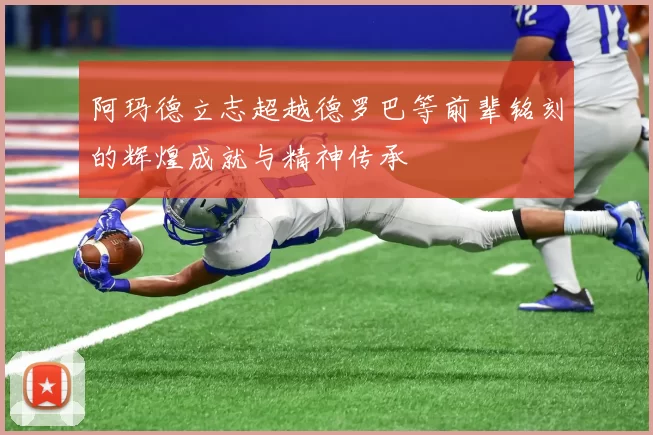 阿玛德立志超越德罗巴等前辈铭刻的辉煌成就与精神传承