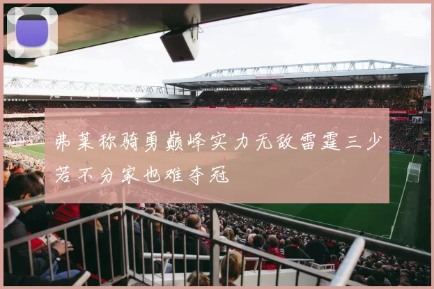 弗莱称骑勇巅峰实力无敌雷霆三少若不分家也难夺冠