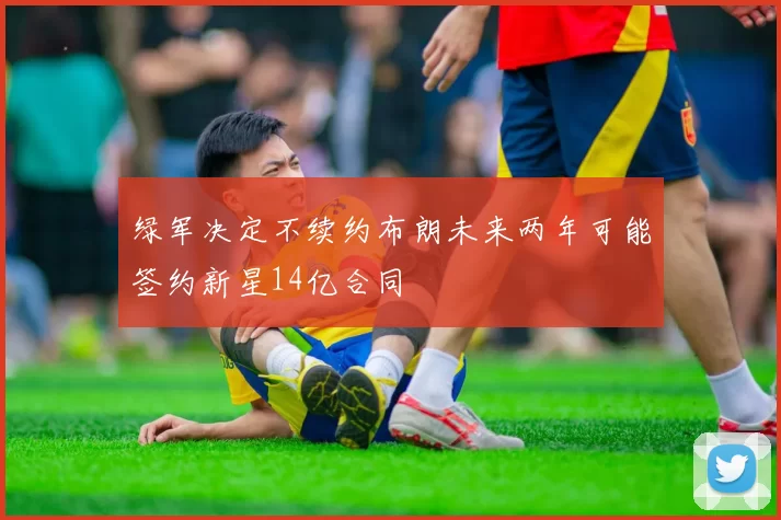 绿军决定不续约布朗未来两年可能签约新星14亿合同