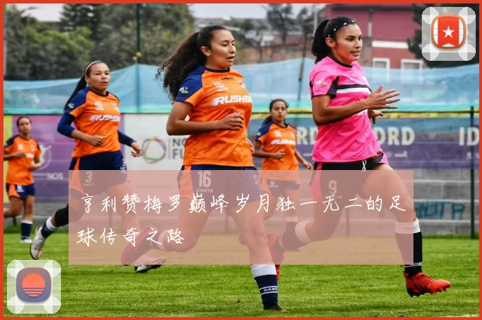 亨利赞梅罗巅峰岁月独一无二的足球传奇之路