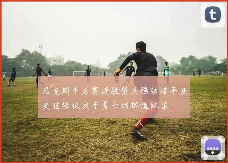 尼克斯季后赛连胜势头强劲追平历史佳绩仅次于勇士的辉煌纪录