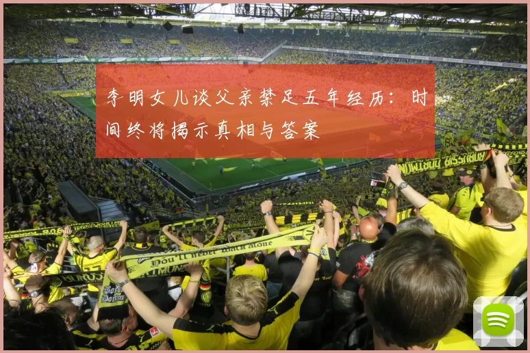 李明女儿谈父亲禁足五年经历：时间终将揭示真相与答案