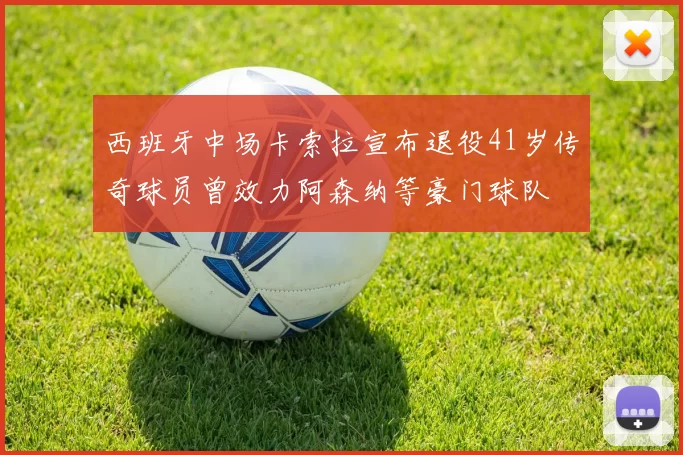 西班牙中场卡索拉宣布退役41岁传奇球员曾效力阿森纳等豪门球队